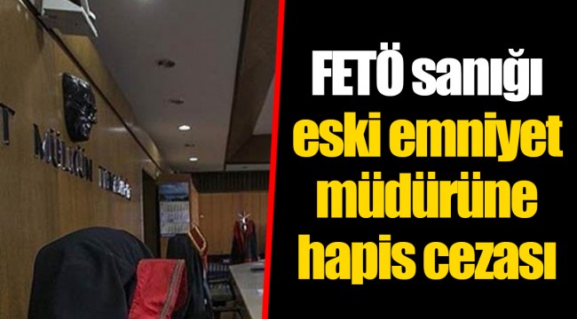FETÖ sanığı eski emniyet müdürüne hapis cezası