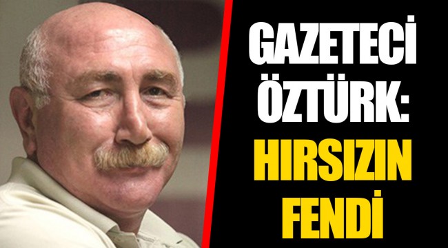 GAZETECİ ÖZTÜRK: HIRSIZIN FENDİ