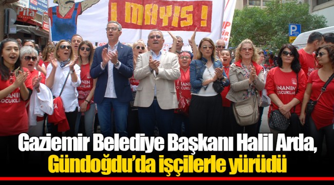 Gaziemir Belediye Başkanı Halil Arda, Gündoğdu’da işçilerle yürüdü