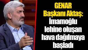 GENAR Başkanı Aktaş: İmamoğlu lehine oluşan hava dağılmaya başladı