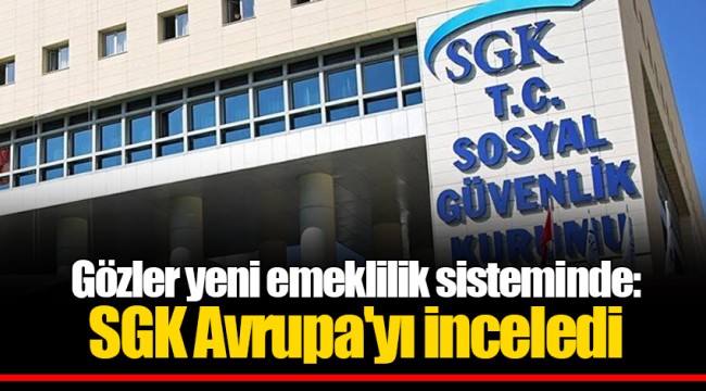 Gözler yeni emeklilik sisteminde: SGK Avrupa'yı inceledi