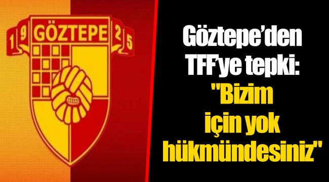 Göztepe’den TFF’ye tepki: "Bizim için yok hükmündesiniz"