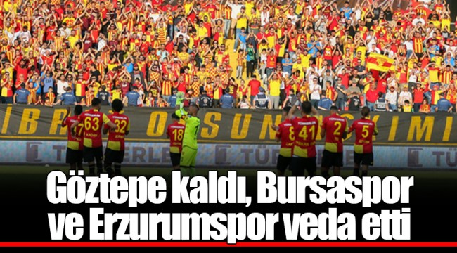 Göztepe kaldı, Bursaspor ve Erzurumspor veda etti