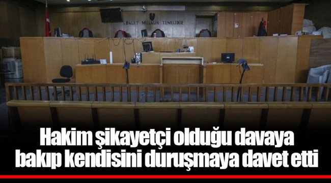 Hakim şikayetçi olduğu davaya bakıp kendisini duruşmaya davet etti