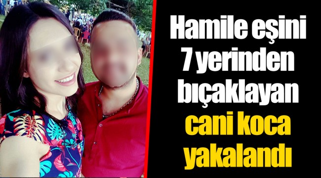 Hamile eşini 7 yerinden bıçaklayan cani koca yakalandı