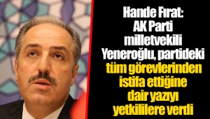 Hande Fırat: AK Parti milletvekili Yeneroğlu, partideki tüm görevlerinden istifa ettiğine dair yazıyı yetkililere verdi