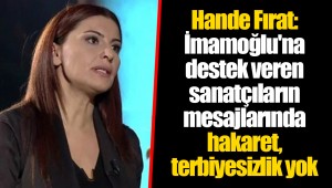 Hande Fırat: İmamoğlu'na destek veren sanatçıların mesajlarında hakaret, terbiyesizlik yok