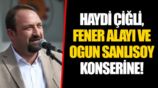 HAYDİ ÇİĞLİ, FENER ALAYI VE OGUN SANLISOY KONSERİNE!