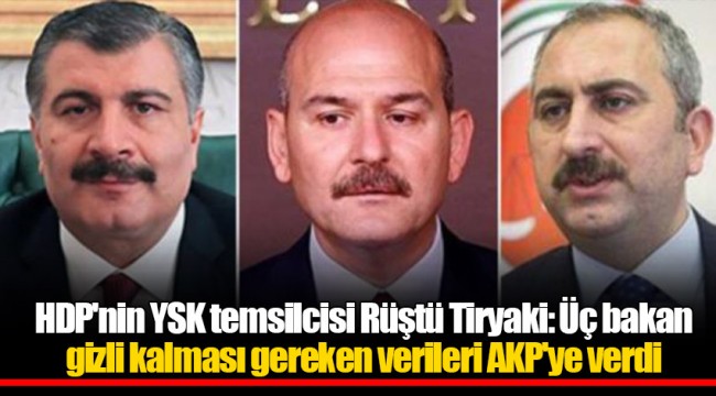 HDP'nin YSK temsilcisi Rüştü Tiryaki: Üç bakan gizli kalması gereken verileri AKP'ye verdi