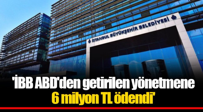 'İBB ABD'den getirilen yönetmene 6 milyon TL ödendi'