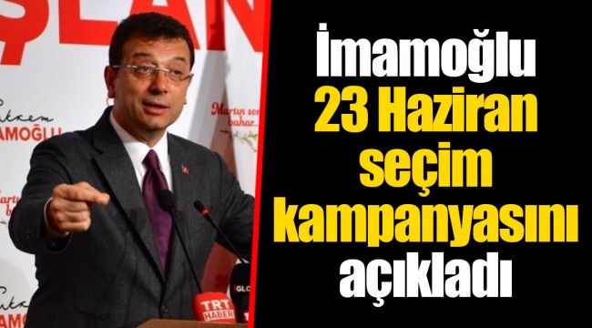 İmamoğlu 23 Haziran seçim kampanyasını açıkladı