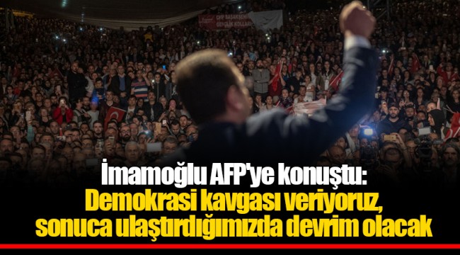 İmamoğlu AFP'ye konuştu: Demokrasi kavgası veriyoruz, sonuca ulaştırdığımızda devrim olacak