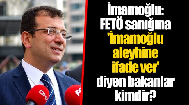 İmamoğlu: FETÖ sanığına 'İmamoğlu aleyhine ifade ver' diyen bakanlar kimdir?