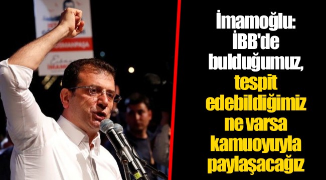 İmamoğlu: İBB'de bulduğumuz, tespit edebildiğimiz ne varsa kamuoyuyla paylaşacağız