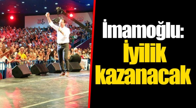 İmamoğlu: İyilik kazanacak