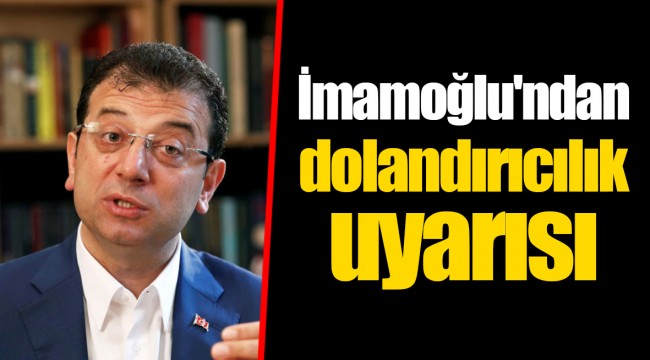 İmamoğlu'ndan dolandırıcılık uyarısı