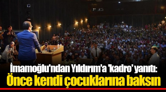 İmamoğlu'ndan Yıldırım'a 'kadro' yanıtı: Önce kendi çocuklarına baksın