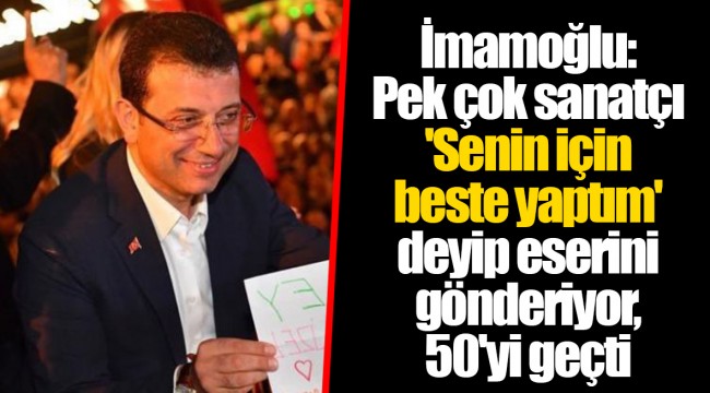İmamoğlu: Pek çok sanatçı 'Senin için beste yaptım' deyip eserini gönderiyor, 50'yi geçti