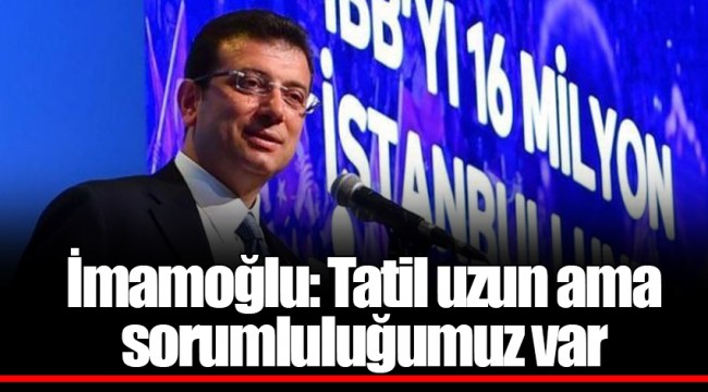 İmamoğlu: Tatil uzun ama sorumluluğumuz var
