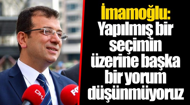 İmamoğlu: Yapılmış bir seçimin üzerine başka bir yorum düşünmüyoruz