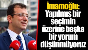 İmamoğlu: Yapılmış bir seçimin üzerine başka bir yorum düşünmüyoruz