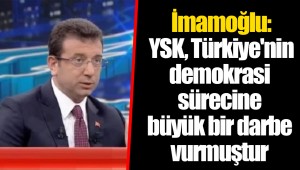 İmamoğlu: YSK, Türkiye'nin demokrasi sürecine büyük bir darbe vurmuştur