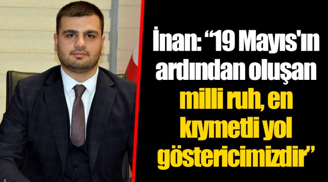 İnan: “19 Mayıs'ın ardından oluşan milli ruh, en kıymetli yol göstericimizdir”