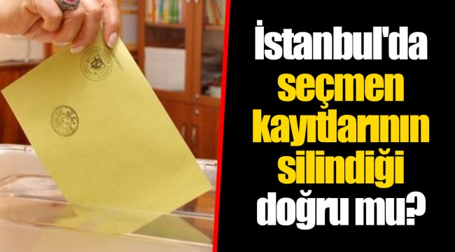 İstanbul'da seçmen kayıtlarının silindiği doğru mu?
