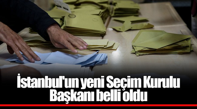 İstanbul'un yeni Seçim Kurulu Başkanı belli oldu