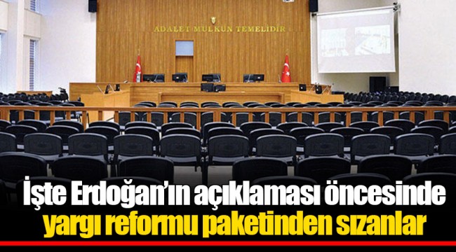 İşte Erdoğan’ın açıklaması öncesinde yargı reformu paketinden sızanlar