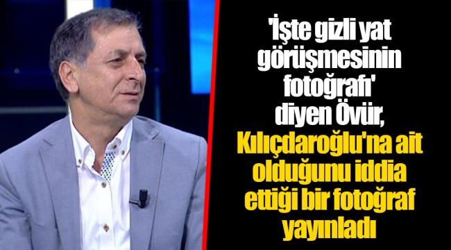 'İşte gizli yat görüşmesinin fotoğrafı' diyen Övür, Kılıçdaroğlu'na ait olduğunu iddia ettiği bir fotoğraf yayınladı