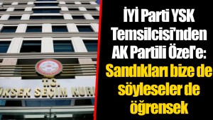 İYİ Parti YSK Temsilcisi'nden AK Partili Özel'e: Sandıkları bize de söyleseler de öğrensek