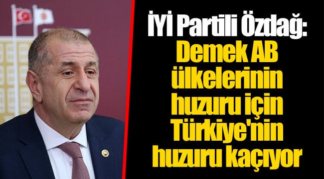 İYİ Partili Özdağ: Demek AB ülkelerinin huzuru için Türkiye'nin huzuru kaçıyor