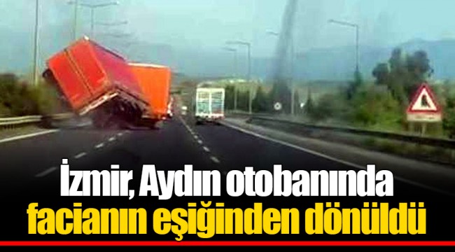 İzmir, Aydın otobanında facianın eşiğinden dönüldü