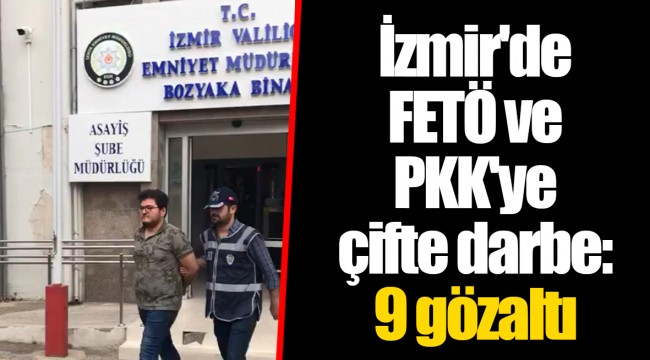 İzmir'de FETÖ ve PKK'ye çifte darbe: 9 gözaltı