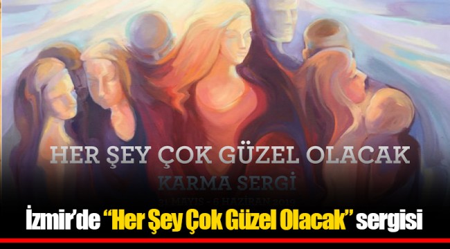 İzmir’de “Her Şey Çok Güzel Olacak” sergisi
