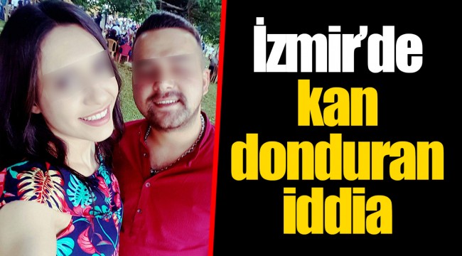 İzmir’de kan donduran iddia
