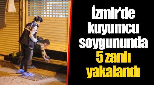 İzmir'de kuyumcu soygununda 5 zanlı yakalandı