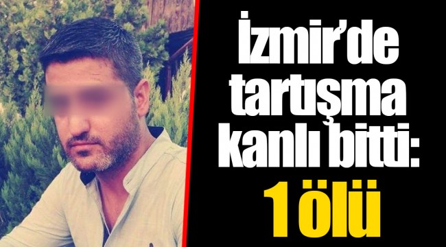 İzmir’de tartışma kanlı bitti : 1 ölü