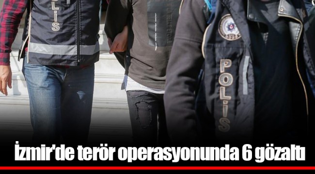 İzmir'de terör operasyonunda 6 gözaltı