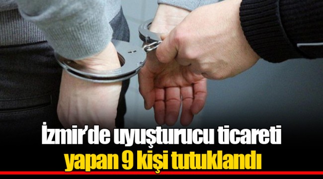 İzmir’de uyuşturucu ticareti yapan 9 kişi tutuklandı