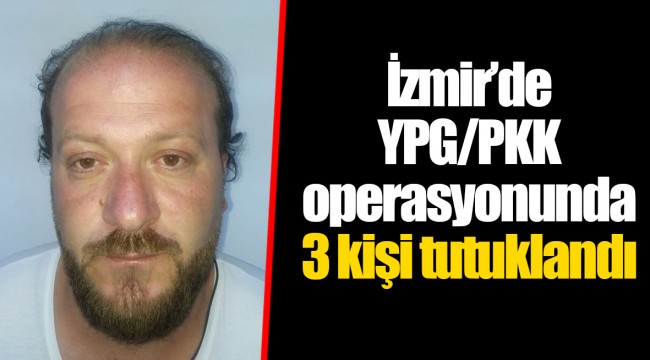 İzmir’de YPG/PKK operasyonunda 3 kişi tutuklandı