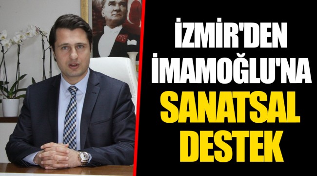 İZMİR'DEN İMAMOĞLU'NA SANATSAL DESTEK