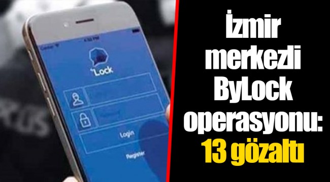 İzmir merkezli ByLock operasyonu: 13 gözaltı