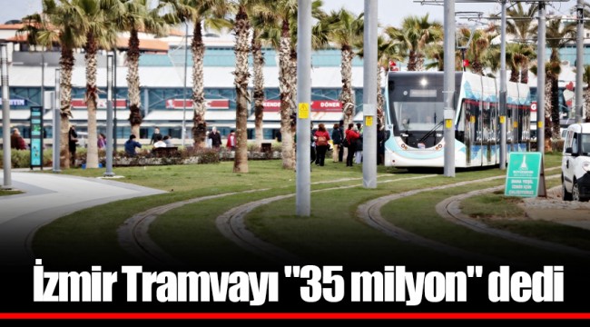 İzmir Tramvayı "35 milyon" dedi