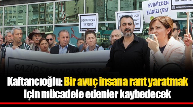 Kaftancıoğlu: Bir avuç insana rant yaratmak için mücadele edenler kaybedecek