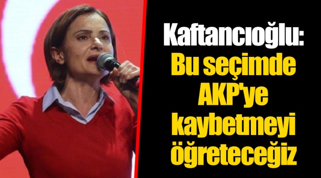 Kaftancıoğlu: Bu seçimde AKP'ye kaybetmeyi öğreteceğiz