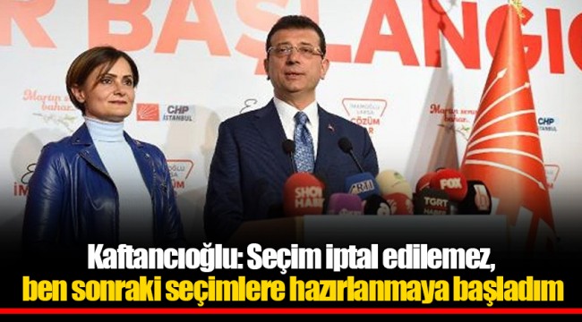 Kaftancıoğlu: Seçim iptal edilemez, ben sonraki seçimlere hazırlanmaya başladım