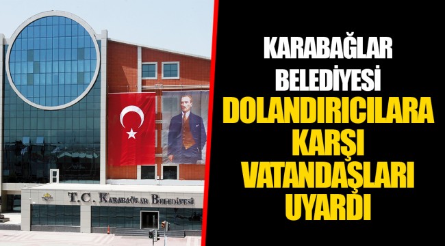KARABAĞLAR BELEDİYESİ DOLANDIRICILARA KARŞI VATANDAŞLARI UYARDI