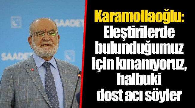 Karamollaoğlu: Eleştirilerde bulunduğumuz için kınanıyoruz, halbuki dost acı söyler